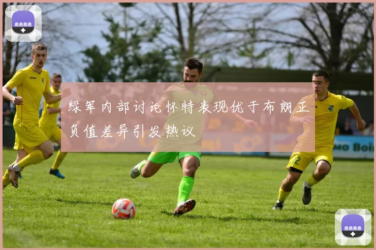 绿军内部讨论怀特表现优于布朗正负值差异引发热议